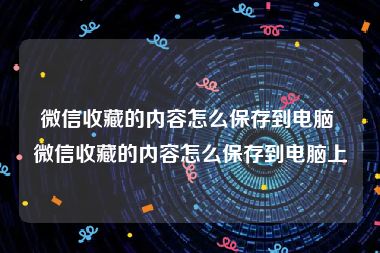 微信收藏的内容怎么保存到电脑 微信收藏的内容怎么保存到电脑上