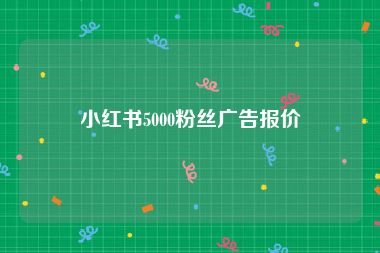 小红书5000粉丝广告报价