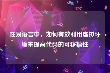 在易语言中，如何有效利用虚拟环境来提高代码的可移植性