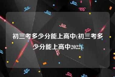 初三考多少分能上高中(初三考多少分能上高中2022)