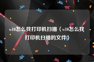 w10怎么找打印机扫描〈w10怎么找打印机扫描的文件〉