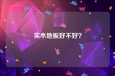 实木地板好不好？