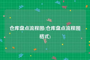 仓库盘点流程图(仓库盘点流程图格式)