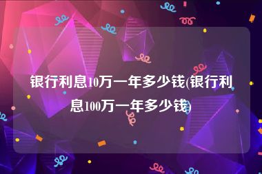 银行利息10万一年多少钱(银行利息100万一年多少钱)