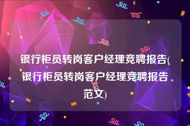 银行柜员转岗客户经理竞聘报告(银行柜员转岗客户经理竞聘报告范文)