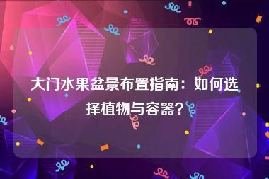 大门水果盆景布置指南：如何选择植物与容器？