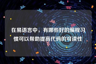 在易语言中，有哪些好的编程习惯可以帮助提高代码的可读性