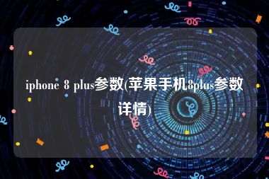 iphone 8 plus参数(苹果手机8plus参数详情)