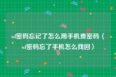 wf密码忘记了怎么用手机查密码〈wf密码忘了手机怎么找回〉