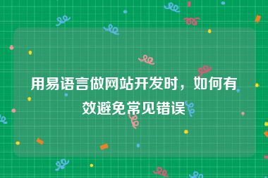 用易语言做网站开发时，如何有效避免常见错误