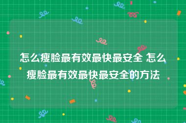 怎么瘦脸最有效最快最安全 怎么瘦脸最有效最快最安全的方法