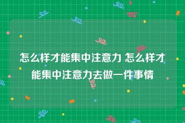 怎么样才能集中注意力 怎么样才能集中注意力去做一件事情