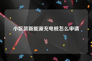 小区装新能源充电桩怎么申请