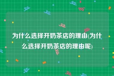 为什么选择开奶茶店的理由(为什么选择开奶茶店的理由呢)