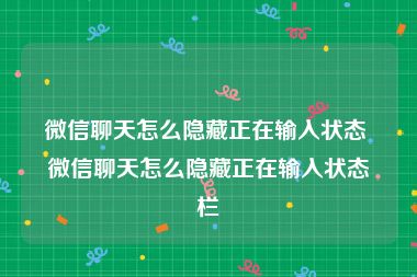 微信聊天怎么隐藏正在输入状态 微信聊天怎么隐藏正在输入状态栏