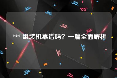  *** 组装机靠谱吗？一篇全面解析