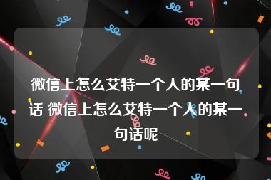 微信上怎么艾特一个人的某一句话 微信上怎么艾特一个人的某一句话呢