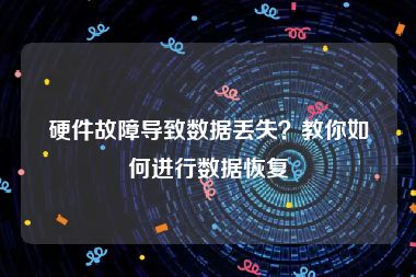 硬件故障导致数据丢失？教你如何进行数据恢复