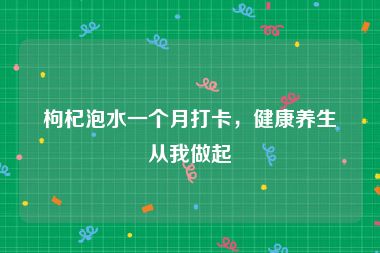 枸杞泡水一个月打卡，健康养生从我做起