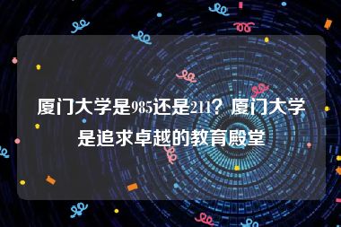 厦门大学是985还是211？厦门大学是追求卓越的教育殿堂