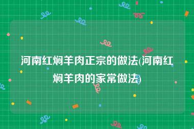 河南红焖羊肉正宗的做法(河南红焖羊肉的家常做法)