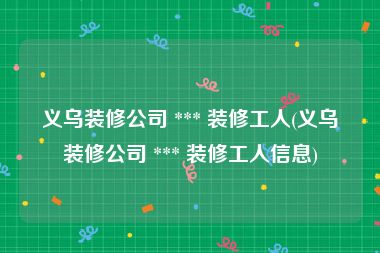 义乌装修公司 *** 装修工人(义乌装修公司 *** 装修工人信息)