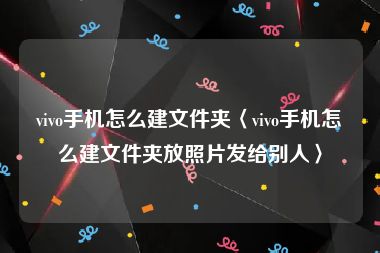 vivo手机怎么建文件夹〈vivo手机怎么建文件夹放照片发给别人〉