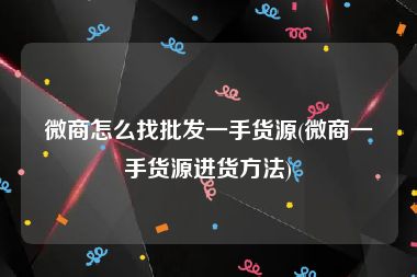 微商怎么找批发一手货源(微商一手货源进货方法)