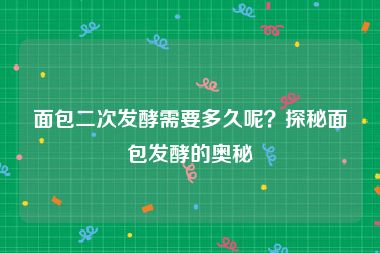 面包二次发酵需要多久呢？探秘面包发酵的奥秘