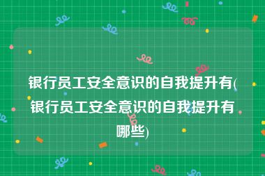 银行员工安全意识的自我提升有(银行员工安全意识的自我提升有哪些)