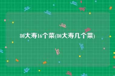 80大寿16个菜(80大寿几个菜)