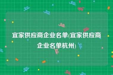 宜家供应商企业名单(宜家供应商企业名单杭州)