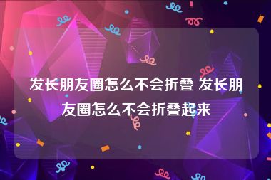 发长朋友圈怎么不会折叠 发长朋友圈怎么不会折叠起来