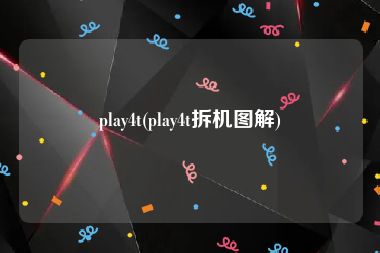 play4t(play4t拆机图解)