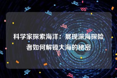 科学家探索海洋：展现深海探险者如何解锁大海的秘密