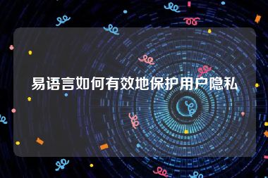 易语言如何有效地保护用户隐私