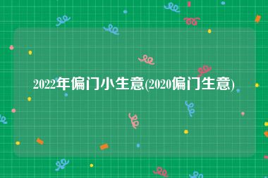 2022年偏门小生意(2020偏门生意)