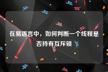 在易语言中，如何判断一个线程是否持有互斥锁