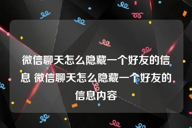 微信聊天怎么隐藏一个好友的信息 微信聊天怎么隐藏一个好友的信息内容