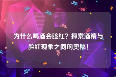 为什么喝酒会脸红？探索酒精与脸红现象之间的奥秘！