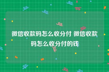 微信收款码怎么收分付 微信收款码怎么收分付的钱