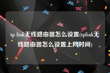 tp link无线路由器怎么设置(tplink无线路由器怎么设置上网时间)