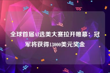 全球首届AI选美大赛拉开帷幕：冠军将获得13000美元奖金