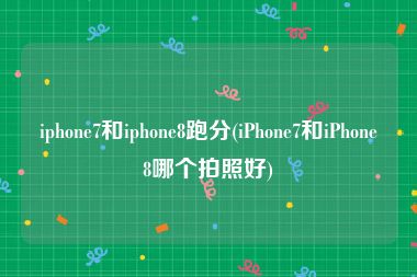 iphone7和iphone8跑分(iPhone7和iPhone8哪个拍照好)