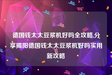 德国钱太太豆浆机好吗全攻略,分享揭阳德国钱太太豆浆机好吗实用新攻略