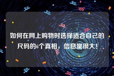 如何在网上购物时选择适合自己的尺码的6个真相，信息量很大！