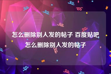 怎么删除别人发的帖子 百度贴吧怎么删除别人发的帖子