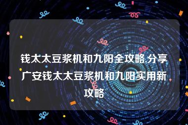 钱太太豆浆机和九阳全攻略,分享广安钱太太豆浆机和九阳实用新攻略