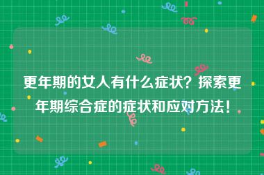 更年期的女人有什么症状？探索更年期综合症的症状和应对方法！