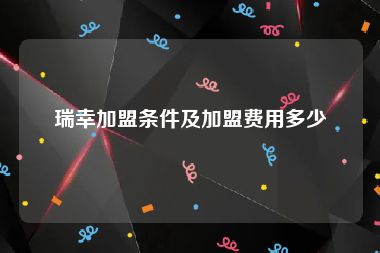 瑞幸加盟条件及加盟费用多少